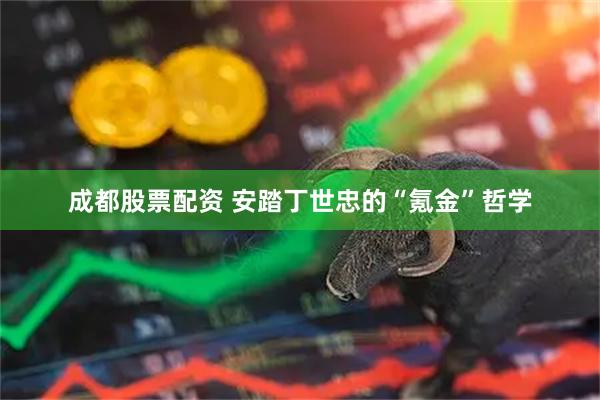 成都股票配资 安踏丁世忠的“氪金”哲学