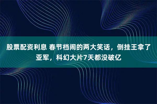 股票配资利息 春节档闹的两大笑话,倒挂王拿了亚军,科幻大片7天都没破亿