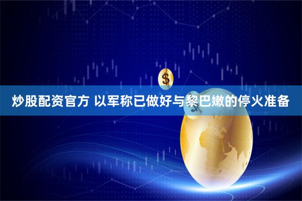 炒股配资官方 以军称已做好与黎巴嫩的停火准备